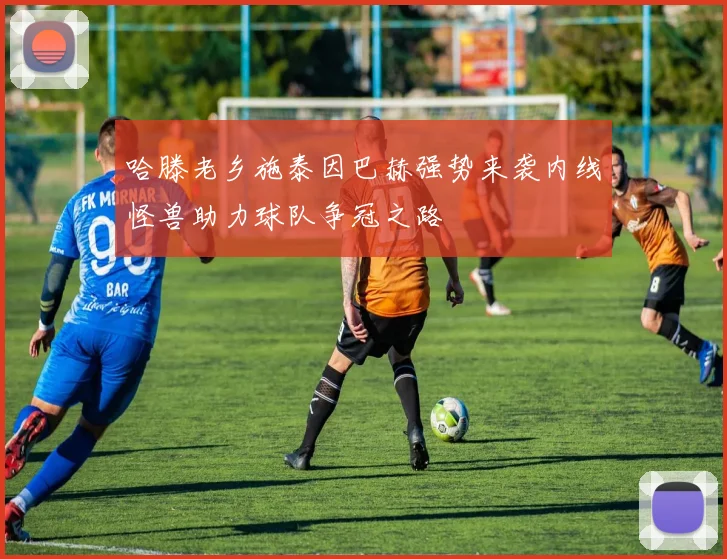 哈滕老乡施泰因巴赫强势来袭内线怪兽助力球队争冠之路