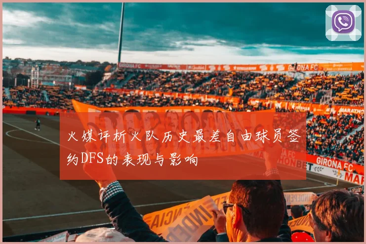 火媒评析火队历史最差自由球员签约DFS的表现与影响