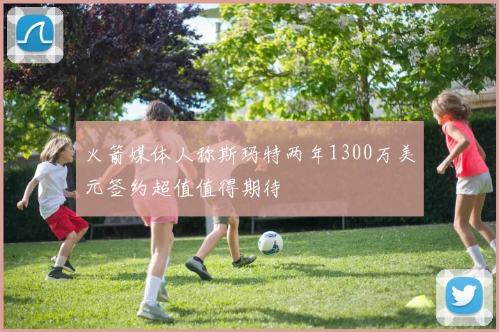 火箭媒体人称斯玛特两年1300万美元签约超值值得期待