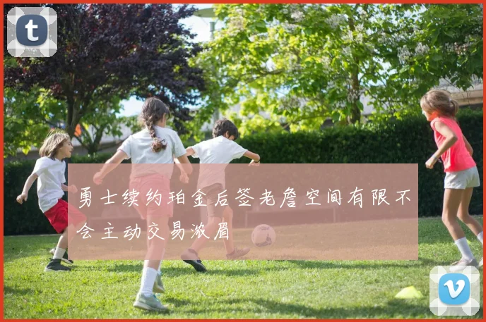 勇士续约珀金后签老詹空间有限不会主动交易浓眉