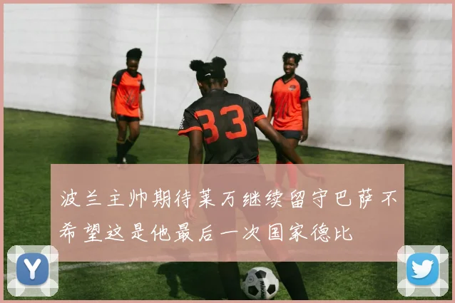 波兰主帅期待莱万继续留守巴萨不希望这是他最后一次国家德比