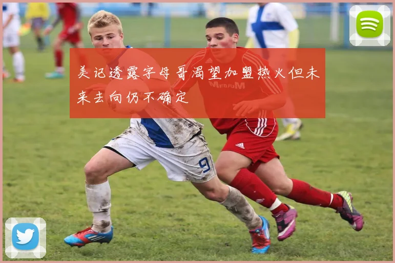 美记透露字母哥渴望加盟热火但未来去向仍不确定